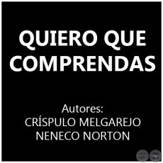 QUIERO QUE COMPRENDAS - Autores: CRÍSPULO MELGAREJO y NENECO NORTON